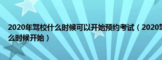 2020年驾校什么时候可以开始预约考试（2020驾考预约什么时候开始）