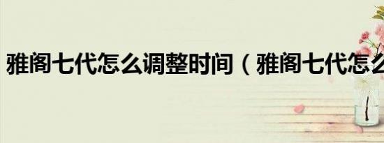 雅阁七代怎么调整时间（雅阁七代怎么省油）