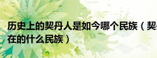 历史上的契丹人是如今哪个民族（契丹人是现在的什么民族）