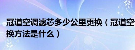 冠道空调滤芯多少公里更换（冠道空调滤芯更换方法是什么）