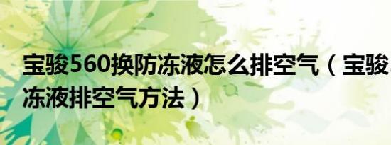 宝骏560换防冻液怎么排空气（宝骏560换防冻液排空气方法）
