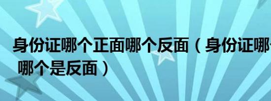 身份证哪个正面哪个反面（身份证哪个是正面 哪个是反面）