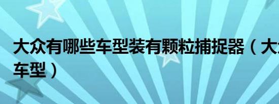 大众有哪些车型装有颗粒捕捉器（大众有哪些车型）