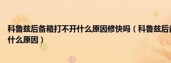 科鲁兹后备箱打不开什么原因修快吗（科鲁兹后备箱打不开什么原因）