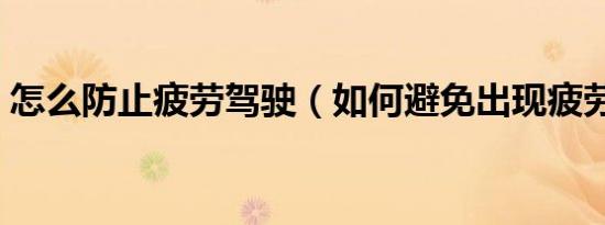 怎么防止疲劳驾驶（如何避免出现疲劳驾驶）