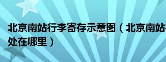 北京南站行李寄存示意图（北京南站行李寄存处在哪里）