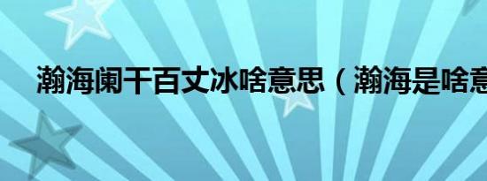 瀚海阑干百丈冰啥意思（瀚海是啥意思）