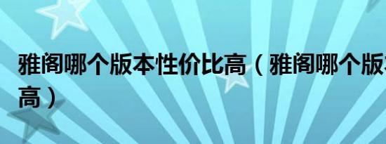 雅阁哪个版本性价比高（雅阁哪个版本性价比高）