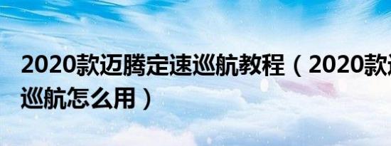 2020款迈腾定速巡航教程（2020款迈腾定速巡航怎么用）