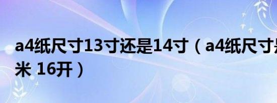 a4纸尺寸13寸还是14寸（a4纸尺寸是多少厘米 16开）