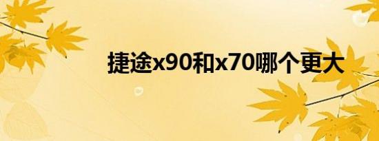 捷途x90和x70哪个更大