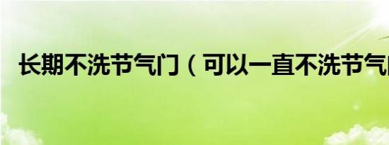 长期不洗节气门（可以一直不洗节气门吗）