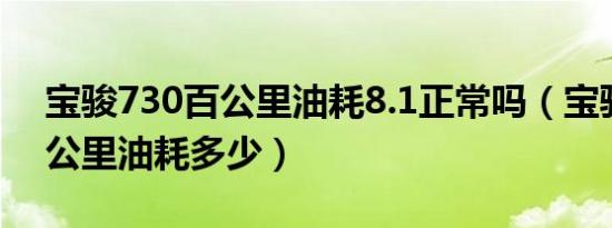 宝骏730百公里油耗8.1正常吗（宝骏730百公里油耗多少）