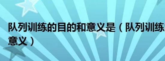 队列训练的目的和意义是（队列训练的目的和意义）