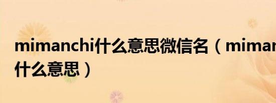 mimanchi什么意思微信名（mimanchi微信什么意思）