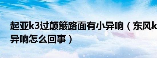 起亚k3过颠簸路面有小异响（东风k3减震器异响怎么回事）
