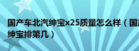 国产车北汽绅宝x25质量怎么样（国产车北汽绅宝排第几）