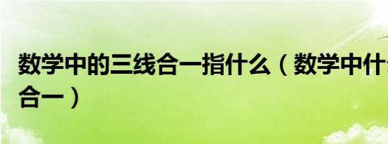 数学中的三线合一指什么（数学中什么叫三线合一）
