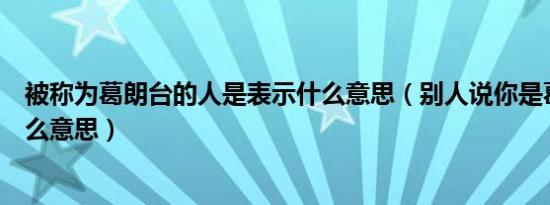 被称为葛朗台的人是表示什么意思（别人说你是葛朗台是什么意思）