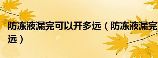 防冻液漏完可以开多远（防冻液漏完可以开多远）