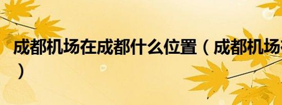 成都机场在成都什么位置（成都机场在哪个区）