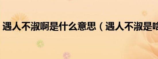 遇人不淑啊是什么意思（遇人不淑是啥意思）