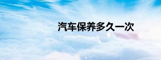 汽车保养多久一次