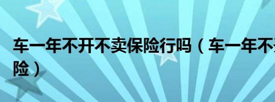 车一年不开不卖保险行吗（车一年不开不交保险）