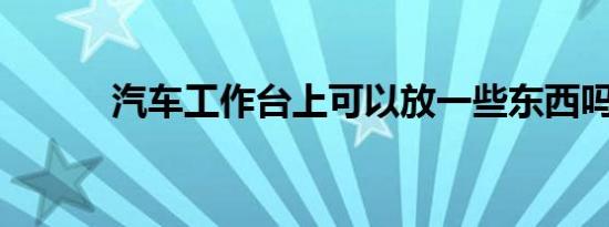 汽车工作台上可以放一些东西吗