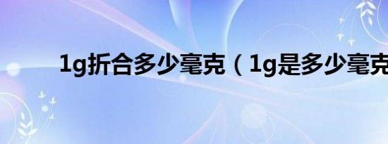 1g折合多少毫克（1g是多少毫克）
