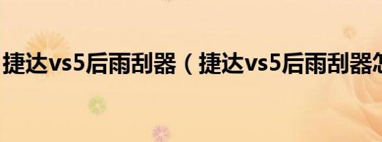 捷达vs5后雨刮器（捷达vs5后雨刮器怎么关）