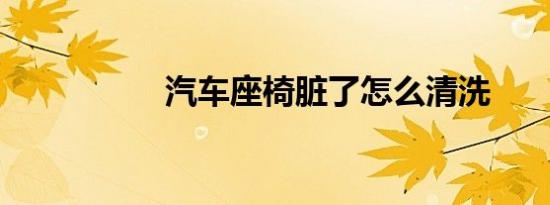 汽车座椅脏了怎么清洗