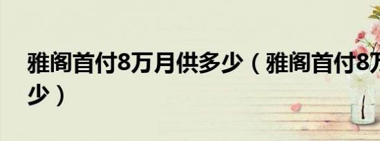 雅阁首付8万月供多少（雅阁首付8万月供多少）