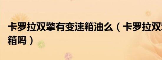 卡罗拉双擎有变速箱油么（卡罗拉双擎有变速箱吗）