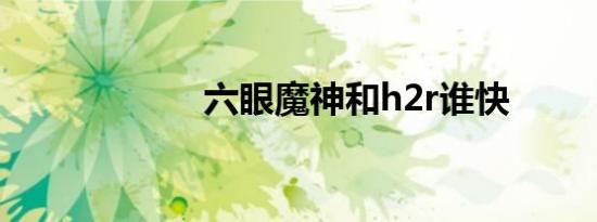 六眼魔神和h2r谁快