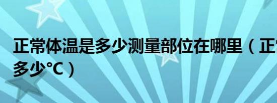 正常体温是多少测量部位在哪里（正常体温是多少°C）