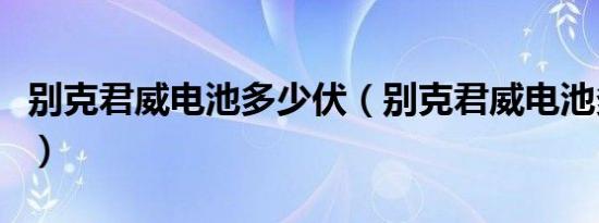 别克君威电池多少伏（别克君威电池多久更换）