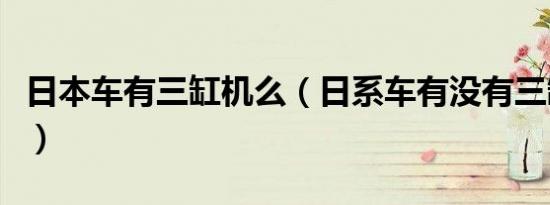 日本车有三缸机么（日系车有没有三缸发动机）
