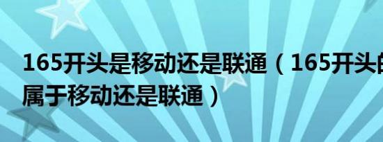 165开头是移动还是联通（165开头的手机号属于移动还是联通）