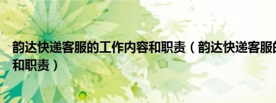 韵达快递客服的工作内容和职责（韵达快递客服的工作内容和职责）
