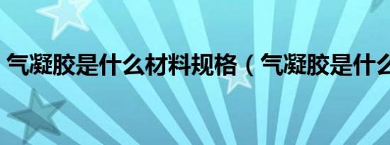 气凝胶是什么材料规格（气凝胶是什么材料）