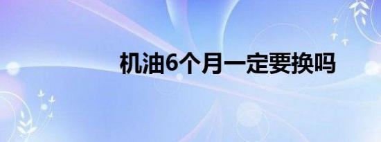 机油6个月一定要换吗