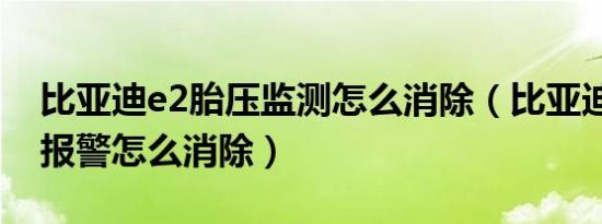 比亚迪e2胎压监测怎么消除（比亚迪e5胎压报警怎么消除）