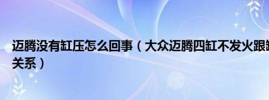 迈腾没有缸压怎么回事（大众迈腾四缸不发火跟缸压有没有关系）