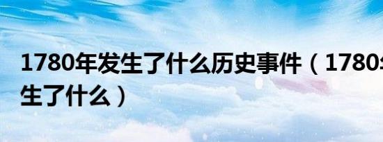 1780年发生了什么历史事件（1780年中国发生了什么）