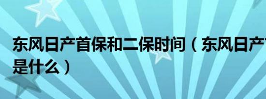 东风日产首保和二保时间（东风日产首保规定是什么）