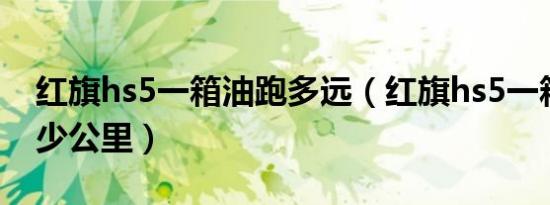 红旗hs5一箱油跑多远（红旗hs5一箱油跑多少公里）