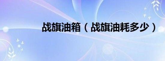 战旗油箱（战旗油耗多少）