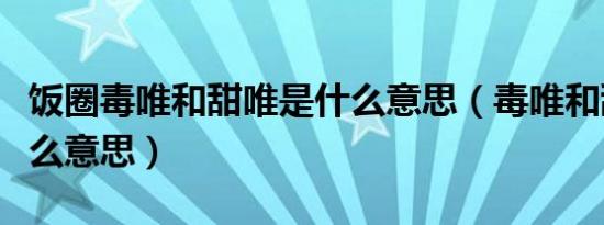 饭圈毒唯和甜唯是什么意思（毒唯和甜唯是什么意思）