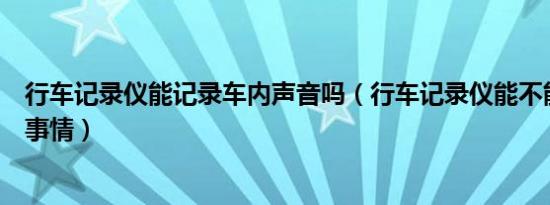 行车记录仪能记录车内声音吗（行车记录仪能不能记录车内事情）